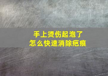 手上烫伤起泡了怎么快速消除疤痕