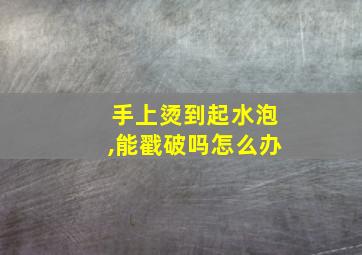 手上烫到起水泡,能戳破吗怎么办