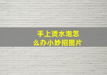 手上烫水泡怎么办小妙招图片