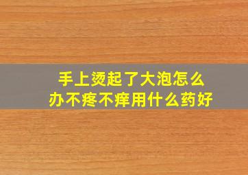 手上烫起了大泡怎么办不疼不痒用什么药好