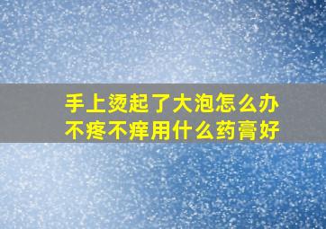 手上烫起了大泡怎么办不疼不痒用什么药膏好