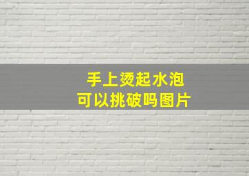 手上烫起水泡可以挑破吗图片