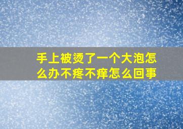 手上被烫了一个大泡怎么办不疼不痒怎么回事