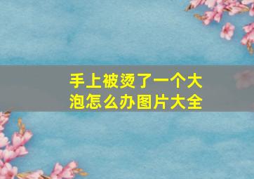 手上被烫了一个大泡怎么办图片大全