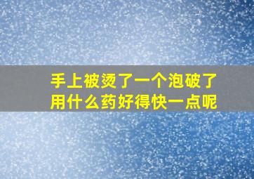 手上被烫了一个泡破了用什么药好得快一点呢