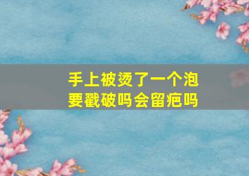 手上被烫了一个泡要戳破吗会留疤吗