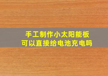 手工制作小太阳能板可以直接给电池充电吗