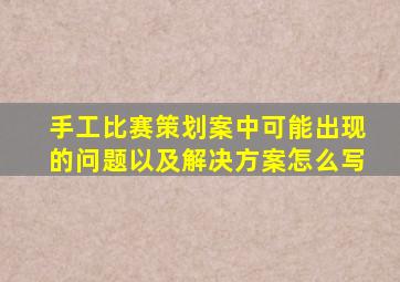 手工比赛策划案中可能出现的问题以及解决方案怎么写