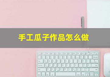 手工瓜子作品怎么做