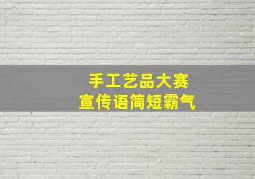 手工艺品大赛宣传语简短霸气