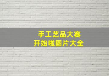 手工艺品大赛开始啦图片大全