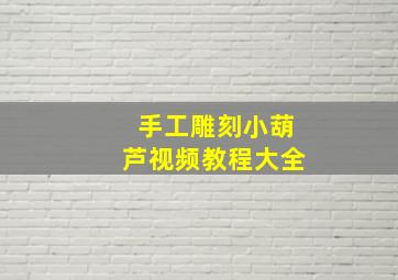 手工雕刻小葫芦视频教程大全