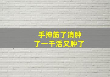 手抻筋了消肿了一干活又肿了