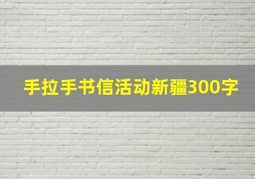 手拉手书信活动新疆300字