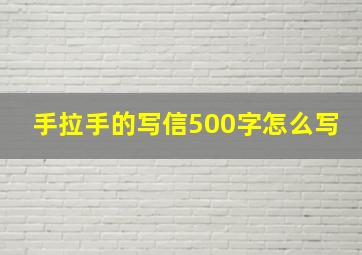 手拉手的写信500字怎么写