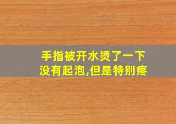 手指被开水烫了一下没有起泡,但是特别疼