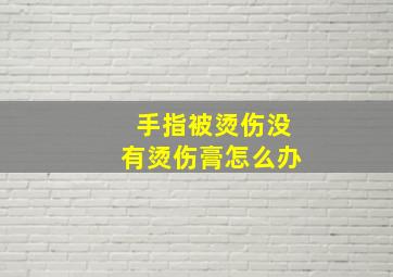 手指被烫伤没有烫伤膏怎么办