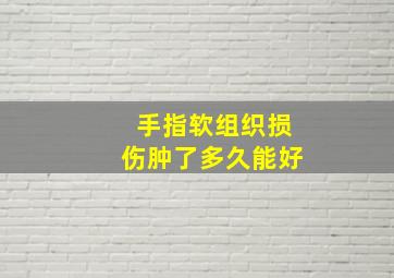 手指软组织损伤肿了多久能好