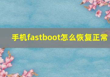 手机fastboot怎么恢复正常