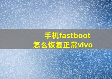 手机fastboot怎么恢复正常vivo