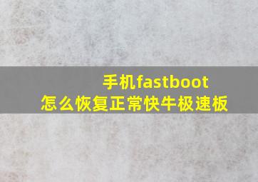 手机fastboot怎么恢复正常快牛极速板