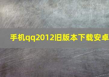 手机qq2012旧版本下载安卓