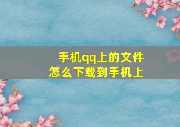 手机qq上的文件怎么下载到手机上