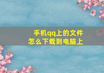 手机qq上的文件怎么下载到电脑上