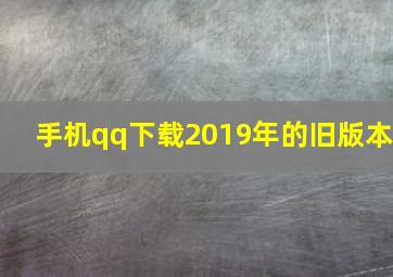 手机qq下载2019年的旧版本