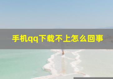 手机qq下载不上怎么回事