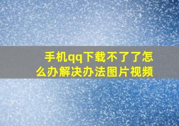 手机qq下载不了了怎么办解决办法图片视频