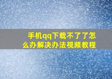 手机qq下载不了了怎么办解决办法视频教程