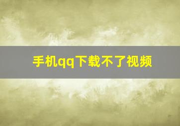 手机qq下载不了视频