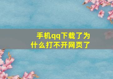 手机qq下载了为什么打不开网页了