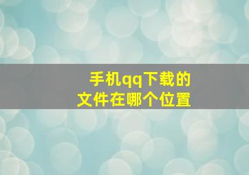 手机qq下载的文件在哪个位置