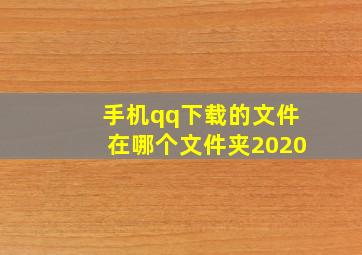 手机qq下载的文件在哪个文件夹2020