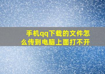 手机qq下载的文件怎么传到电脑上面打不开