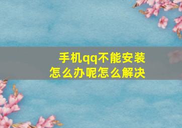 手机qq不能安装怎么办呢怎么解决