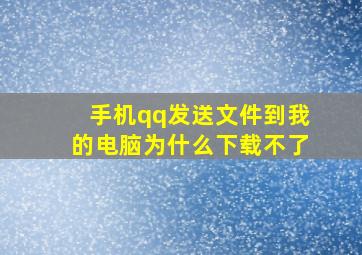 手机qq发送文件到我的电脑为什么下载不了