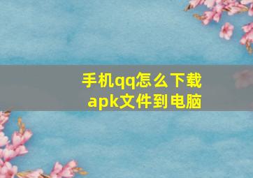 手机qq怎么下载apk文件到电脑