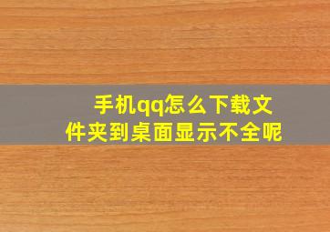 手机qq怎么下载文件夹到桌面显示不全呢