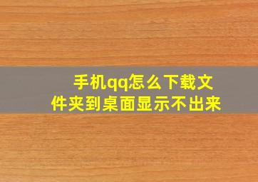 手机qq怎么下载文件夹到桌面显示不出来