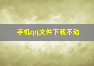 手机qq文件下载不动