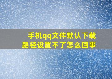 手机qq文件默认下载路径设置不了怎么回事