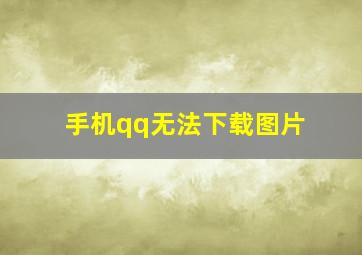 手机qq无法下载图片