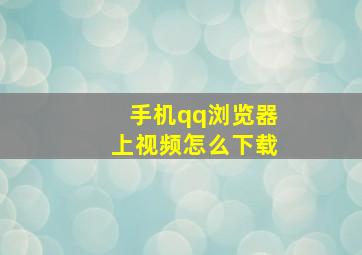 手机qq浏览器上视频怎么下载