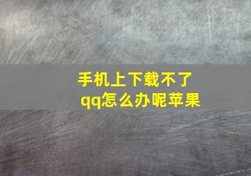 手机上下载不了qq怎么办呢苹果