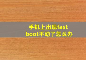 手机上出现fastboot不动了怎么办