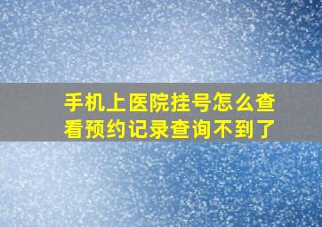 手机上医院挂号怎么查看预约记录查询不到了