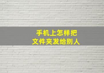 手机上怎样把文件夹发给别人